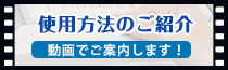 使用方法のご紹介 動画でご案内します！