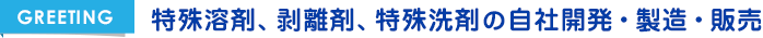 GREETING 特殊溶剤、剥離剤、特殊洗剤の自社開発・製造・販売